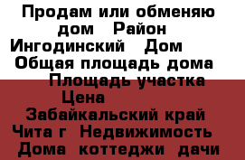 Продам или обменяю дом › Район ­ Ингодинский › Дом ­ 432 › Общая площадь дома ­ 461 › Площадь участка ­ 4 › Цена ­ 1 500 000 - Забайкальский край, Чита г. Недвижимость » Дома, коттеджи, дачи продажа   . Забайкальский край